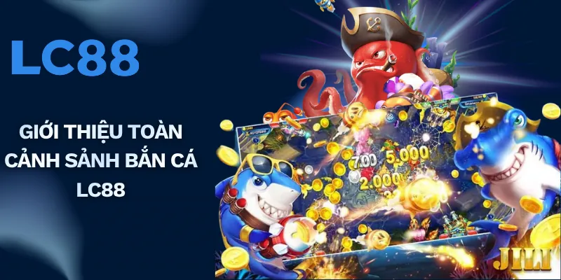 Giới thiệu toàn cảnh sảnh bắn cá LC88